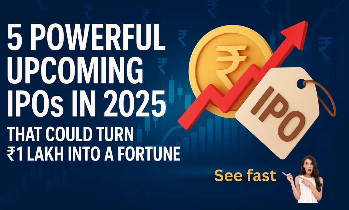 5 Powerful Upcoming IPOs in 2025 That Could Turn ₹1 Lakh Into a Fortune